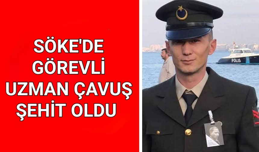 SÖKE'DE GÖREV YAPAN UZMAN ÇAVUŞ ŞEHİT OLDU 