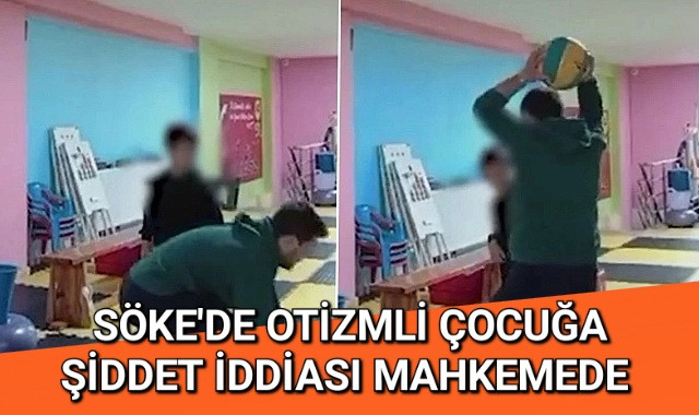 SÖKE'DE OTİZMLİ ÇOCUĞA ŞİDDET İDDİASI MAHKEMEDE 